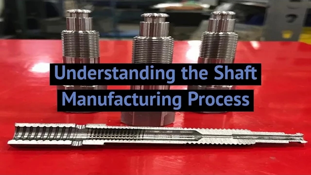 Understanding the Shaft Manufacturing Process Understanding the Shaft Manufacturing Process